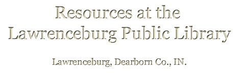 Resources at the Lawrenceburg Public Library Lawrenceburg Public Library Lawrenceburg, Dearborn Co., IN